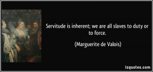 Servitude is inherent; we are all slaves to duty or to force ...