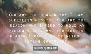 You are the reason why I have sleepless nights. You are the reason why ...