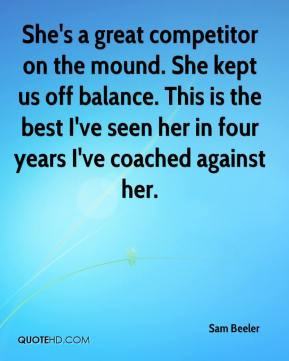 She's a great competitor on the mound. She kept us off balance. This ...