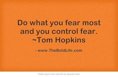 Do what you fear most and you control fear. ~Tom Hopkins