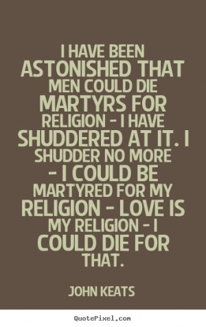 ... quotes about love - I have been astonished that men could die martyrs