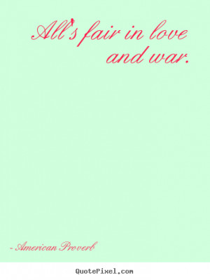 ... Proverb picture quotes - All's fair in love and war. - Love quotes