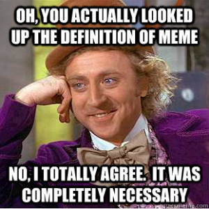 Condescending Wonka - oh you actually looked up the definition of meme ...