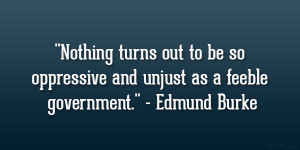 ... so oppressive and unjust as a feeble government.” – Edmund Burke