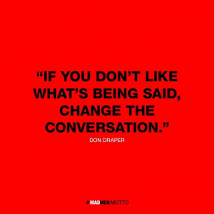 Don Draper gave this advice in Mad Men...it is good for any kind of ...