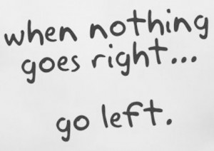 Brilliant Quote for the People about When Nothing goes Right go Left ...