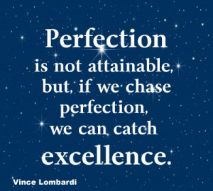 ... attainable but, if we strive for perfection, we can catch excellence