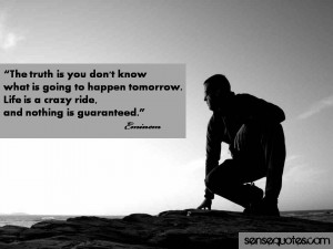 ... to happen tomorrow. Life is a crazy ride, and nothing is guaranteed