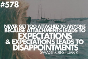 Never get too attached to anyone because attachment leads to ...