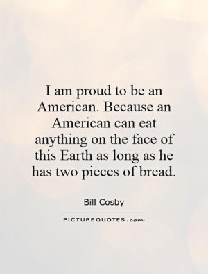 am proud to be an American. Because an American can eat anything on ...