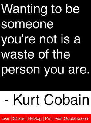 ... not is a waste of the person you are kurt cobain # quotes # quotations