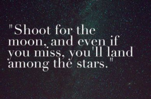 Shoot for the moon. Even if you miss, you’ll land among the stars ...