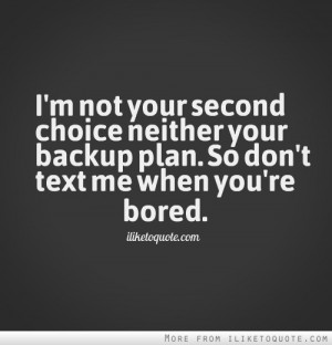 ... choice neither your backup plan. So don't text me when you're bored