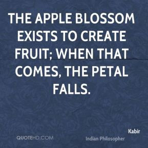 Kabir - The apple blossom exists to create fruit; when that comes, the ...