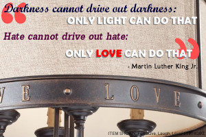 Darkness cannot take out darkness: ONLY LIGHT CAN DO THAT Hate cannot ...