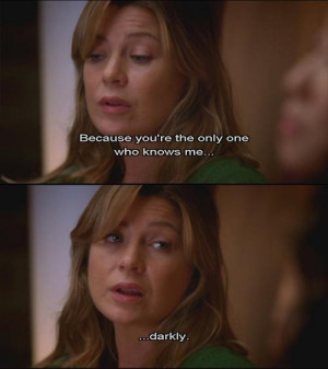Grey's Anatomy - because you're the only one who knows me... darkly.
