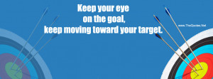 Keep your eye on the goal, keep moving toward your target.-T. Harv ...