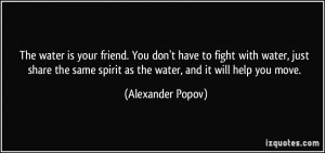 The water is your friend. You don't have to fight with water, just ...