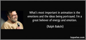 ... portrayed. I'm a great believer of energy and emotion. - Ralph Bakshi