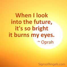 ... look into the future, it's so bright it burns my eyes. ~ Oprah More