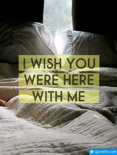 wish we were snuggled close in bed..YOU tight in my arms..just ...