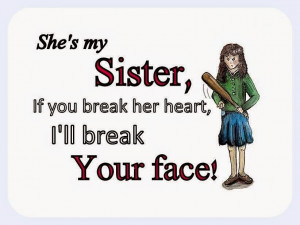 she s my sister if you break her heart i ll break your face