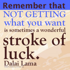 ... you want is sometimes a wonderful stroke of luck.DALAI LAMA QUOTES