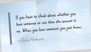... answer is no. When you love someone you just know. - Janice Markowitz