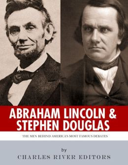 Abraham Lincoln and Stephen Douglas: The Men Behind America's Most ...