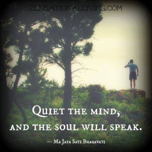 Quiet the Mind, and the Soul will speak. - Majaya Sati Bhagavati