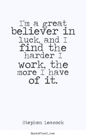 great believer in luck, and I find the harder I work, the more I ...