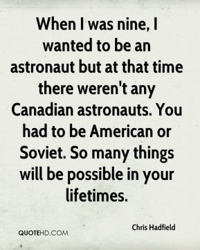 be an astronaut but at that time there weren't any Canadian astronauts ...