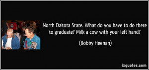 North Dakota State. What do you have to do there to graduate? Milk a ...