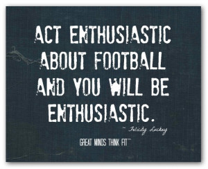 Act enthusiastic about football and youwill be enthusiastic ...