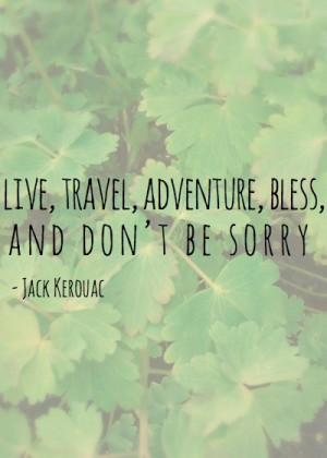 live, travel, adventure, bless, and don't be sorry. .. .. jack kerouac