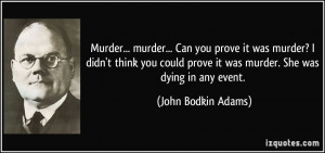 Murder... murder... Can you prove it was murder? I didn't think you ...