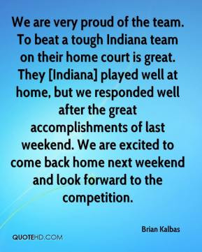 Kalbas - We are very proud of the team. To beat a tough Indiana team ...