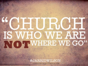Church is who we are not where we go.