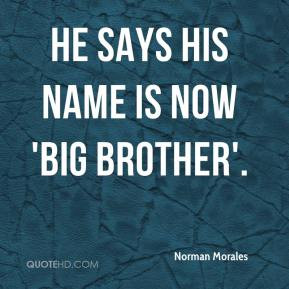 Norman Morales - He says his name is now 'Big Brother'.