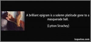 ... is a solemn platitude gone to a masquerade ball. - Lytton Strachey