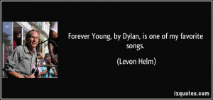 Forever Young, by Dylan, is one of my favorite songs. - Levon Helm