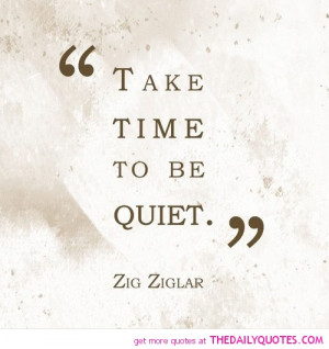 take-time-to-be-quiet-zig-ziglar-quotes-sayings-pictures.jpg