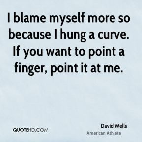 David Wells - I blame myself more so because I hung a curve. If you ...