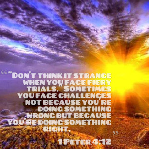 Quotes Picture: “don’t think it strange when you face fiery trials ...