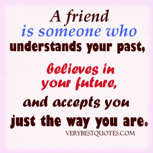 friend is someone who understands your past, believes in your future ...
