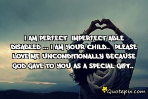 Am Perfect, Imperfect,able, Disabled ... I Am Your Child..please ...