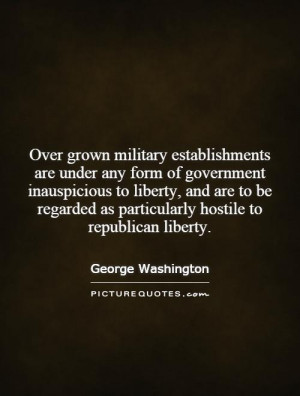 Over grown military establishments are under any form of government ...