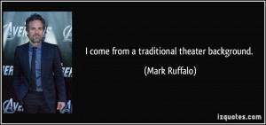 come from a traditional theater background. - Mark Ruffalo
