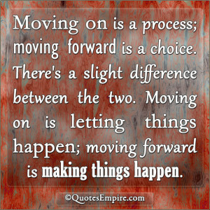 Moving on is a process; moving forward is a choice. There’s a slight ...