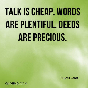 Talk is cheap. Words are plentiful. Deeds are precious.
